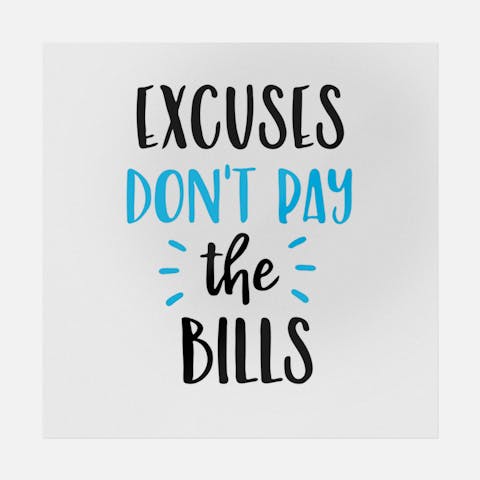 Excuses Don't Pay The Bills