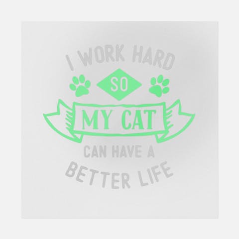 I Work Hard So My Cat Can Have A Better Life