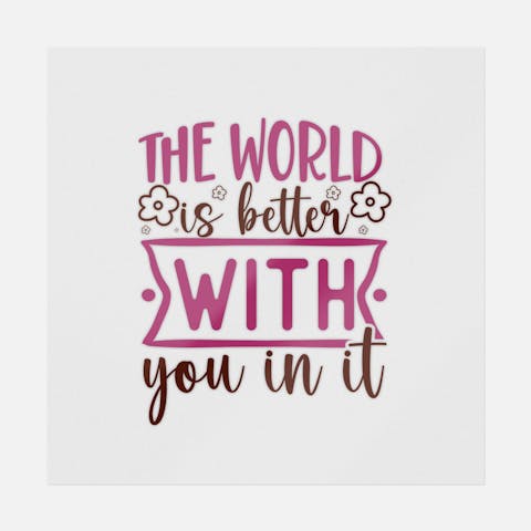 The World Is Better With You In It