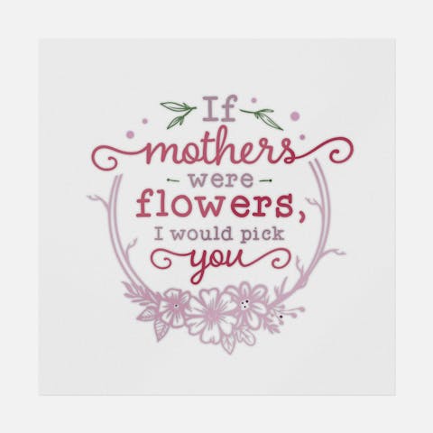 If Mothers Were Flowers, I Would Pick You - Ninja Transfers